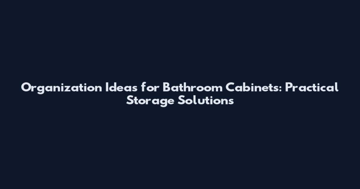 Organization Ideas for Bathroom Cabinets: Practical Storage Solutions