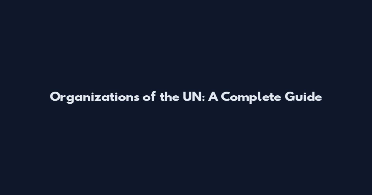 Organizations of the UN: A Complete Guide