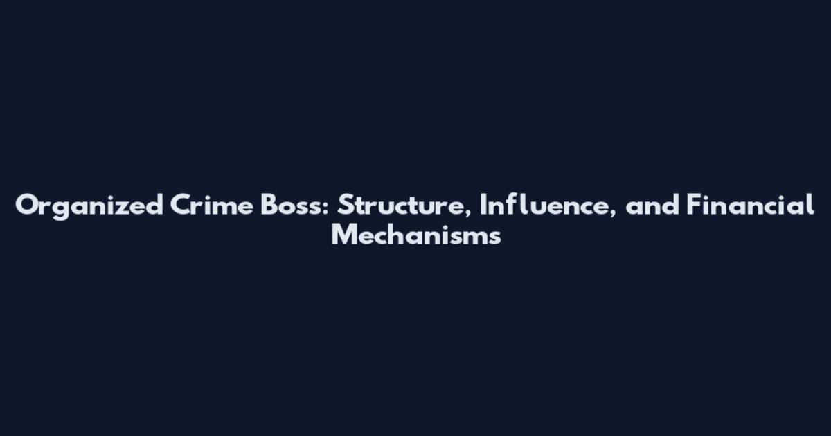 Organized Crime Boss: Structure, Influence, and Financial Mechanisms
