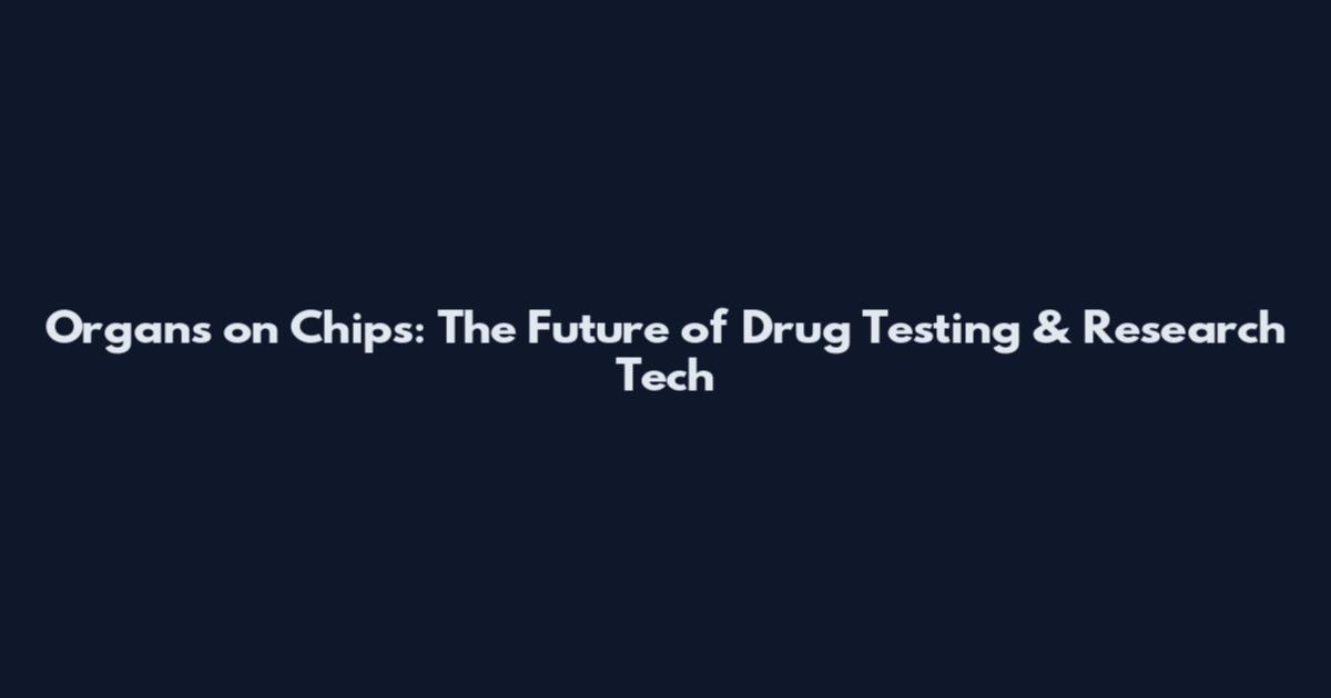 Organs on Chips: The Future of Drug Testing & Research Tech