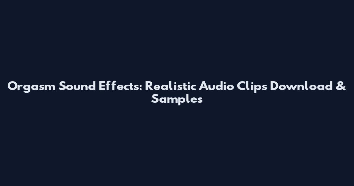 Orgasm Sound Effects: Realistic Audio Clips Download & Samples