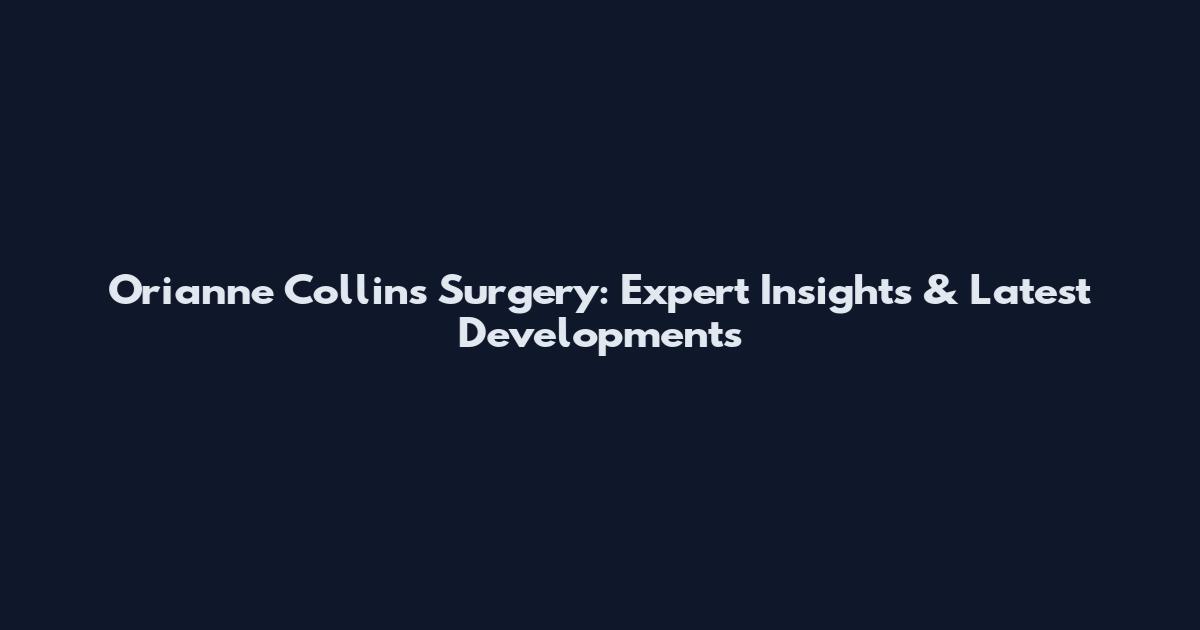 Orianne Collins Surgery: Expert Insights & Latest Developments