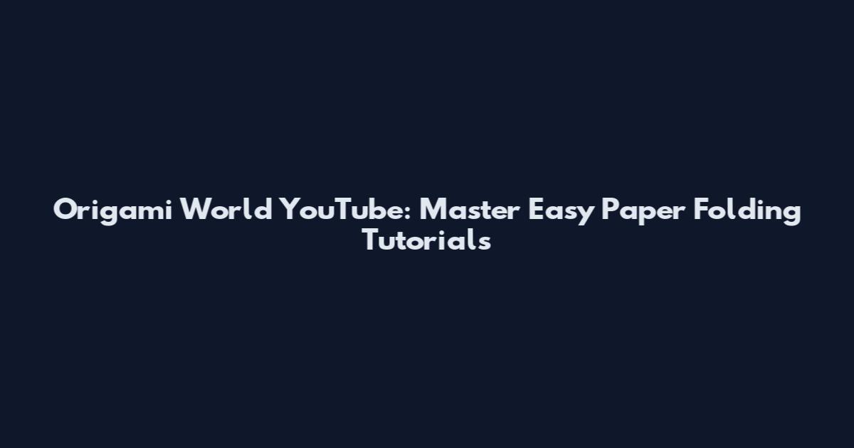 Origami World YouTube: Master Easy Paper Folding Tutorials