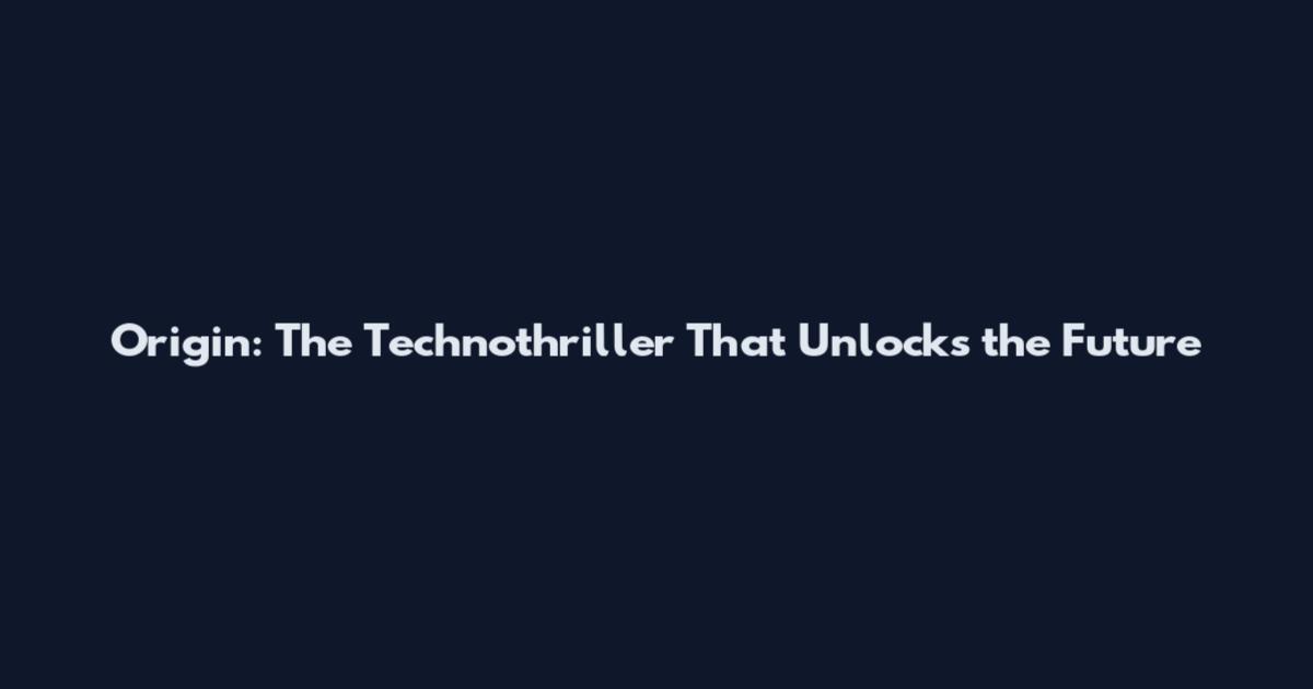 Origin: The Technothriller That Unlocks the Future