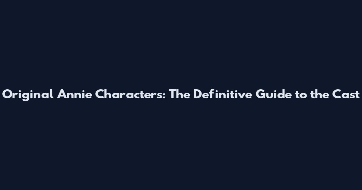 Original Annie Characters: The Definitive Guide to the Cast