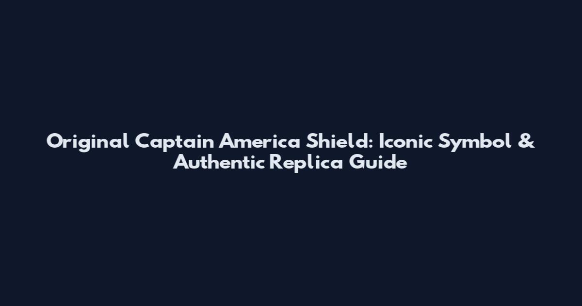 Original Captain America Shield: Iconic Symbol & Authentic Replica Guide