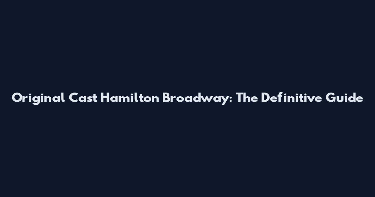 Original Cast Hamilton Broadway: The Definitive Guide