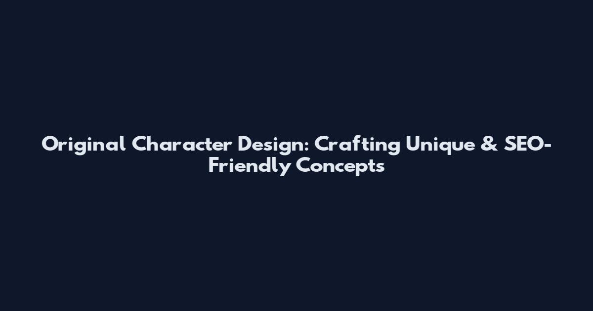 Original Character Design: Crafting Unique & SEO-Friendly Concepts