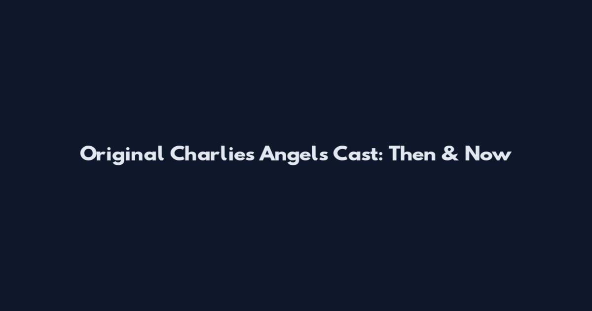 Original Charlie's Angels Cast: Then & Now