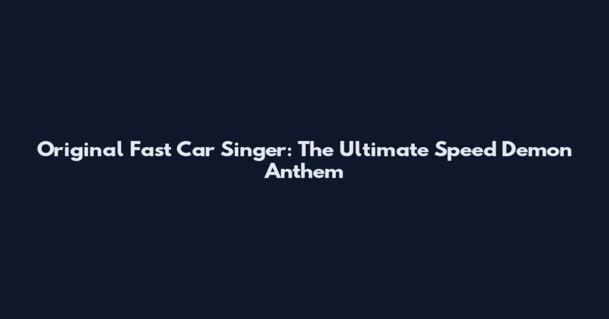 Original Fast Car Singer: The Ultimate Speed Demon Anthem