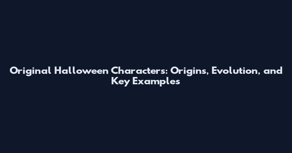 Original Halloween Characters: Origins, Evolution, and Key Examples