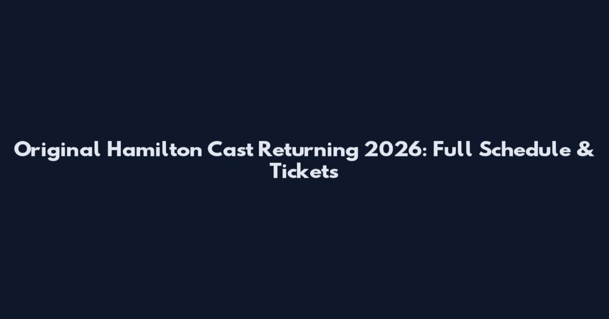 Original Hamilton Cast Returning 2026: Full Schedule & Tickets