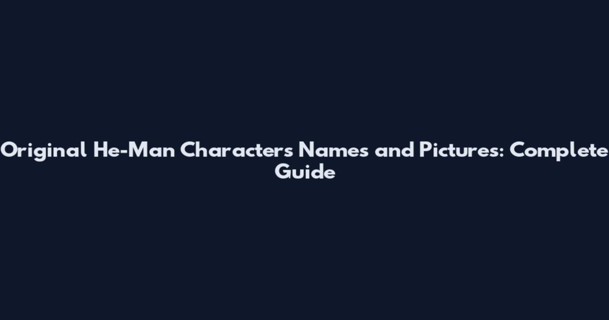 Original He-Man Characters Names and Pictures: Complete Guide