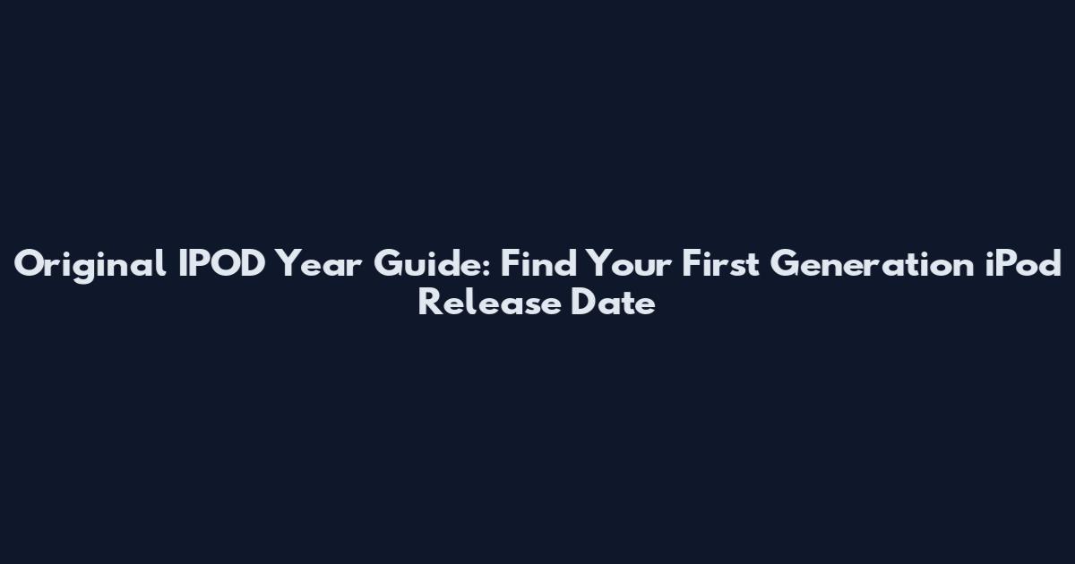 Original IPOD Year Guide: Find Your First Generation iPod Release Date