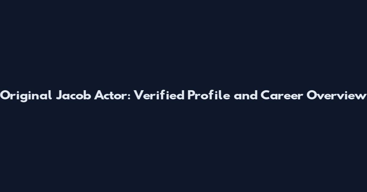 Original Jacob Actor: Verified Profile and Career Overview