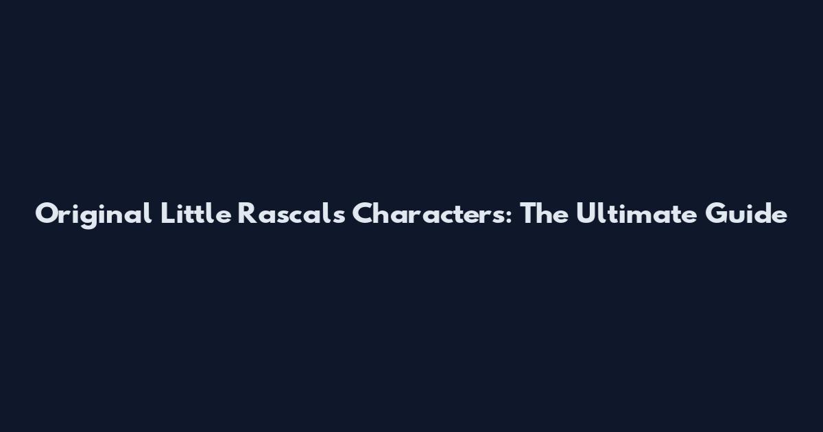 Original Little Rascals Characters: The Ultimate Guide