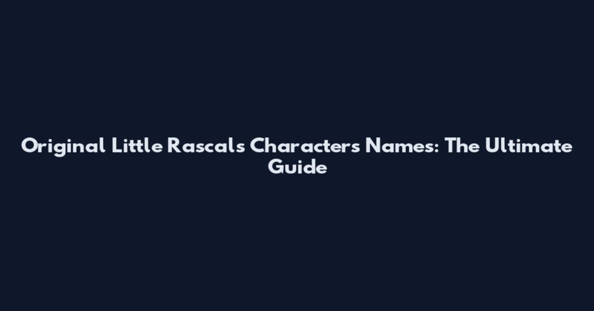 Original Little Rascals Characters Names: The Ultimate Guide