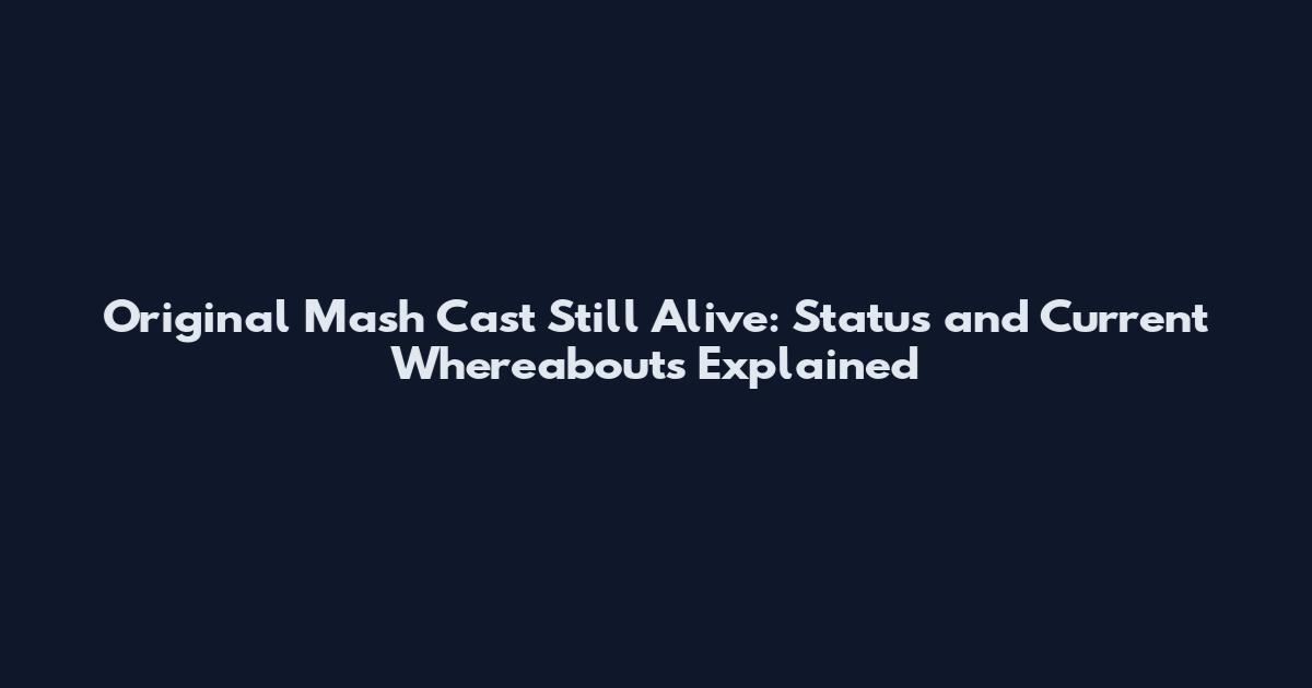 Original Mash Cast Still Alive: Status and Current Whereabouts Explained