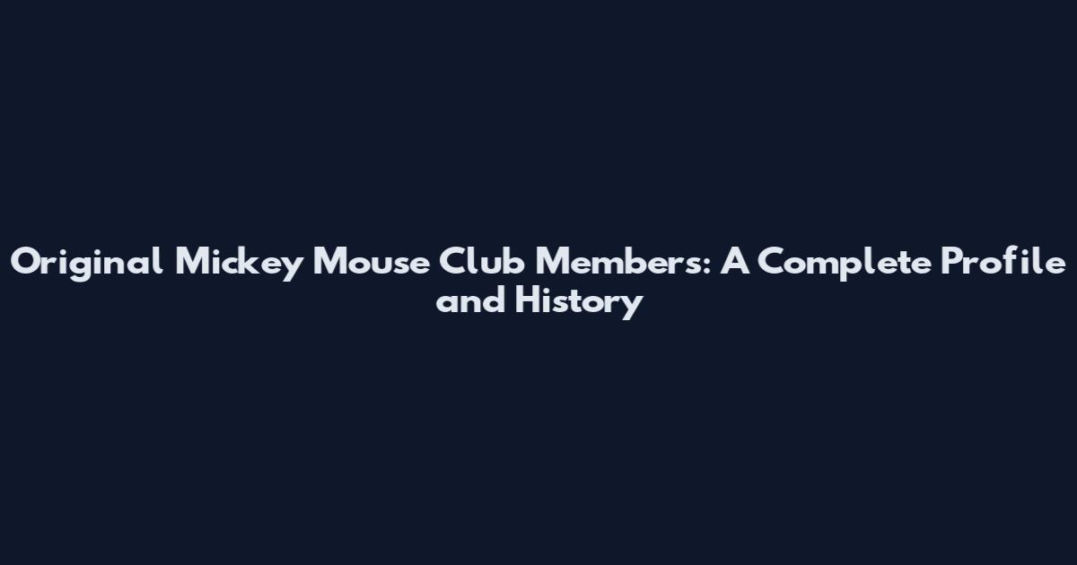 Original Mickey Mouse Club Members: A Complete Profile and History
