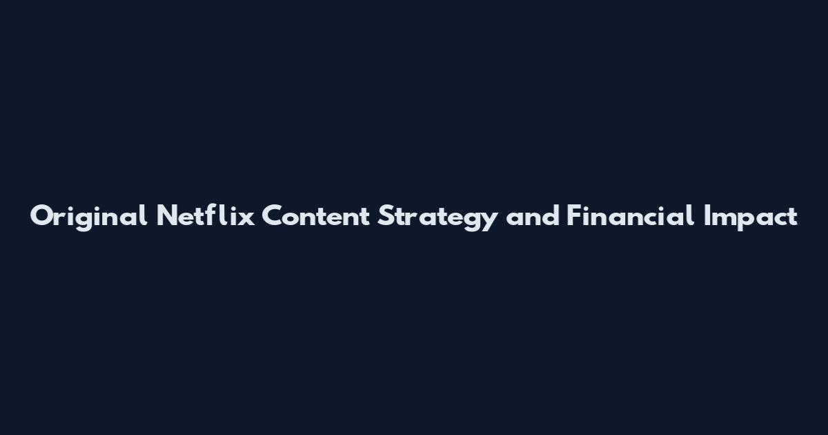 Original Netflix Content Strategy and Financial Impact