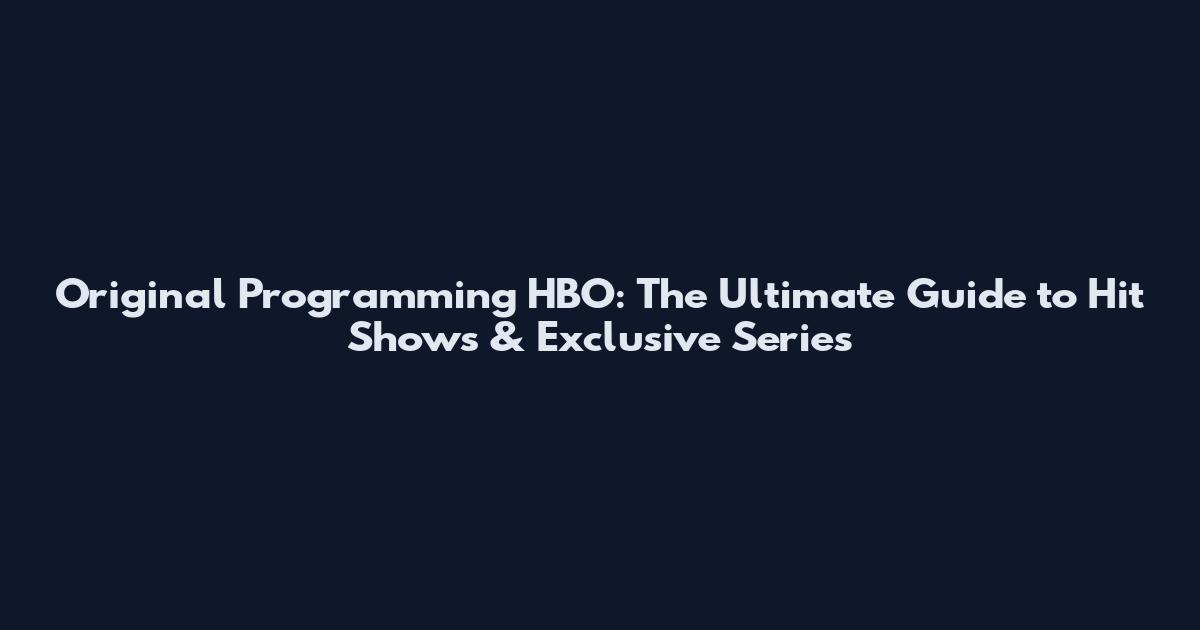 Original Programming HBO: The Ultimate Guide to Hit Shows & Exclusive Series