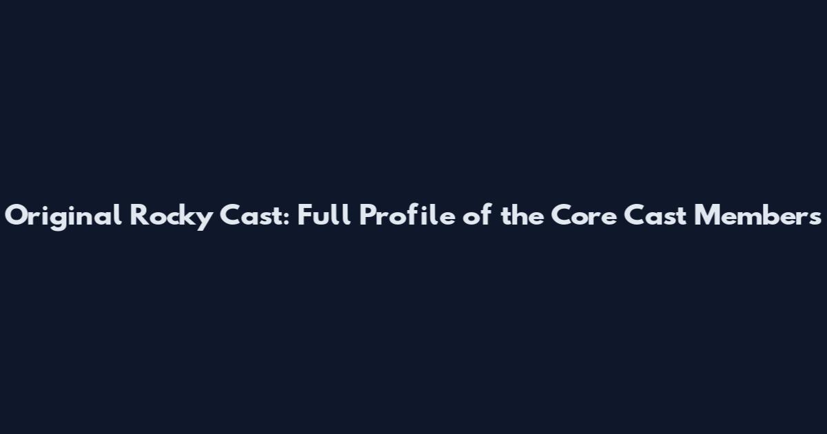 Original Rocky Cast: Full Profile of the Core Cast Members