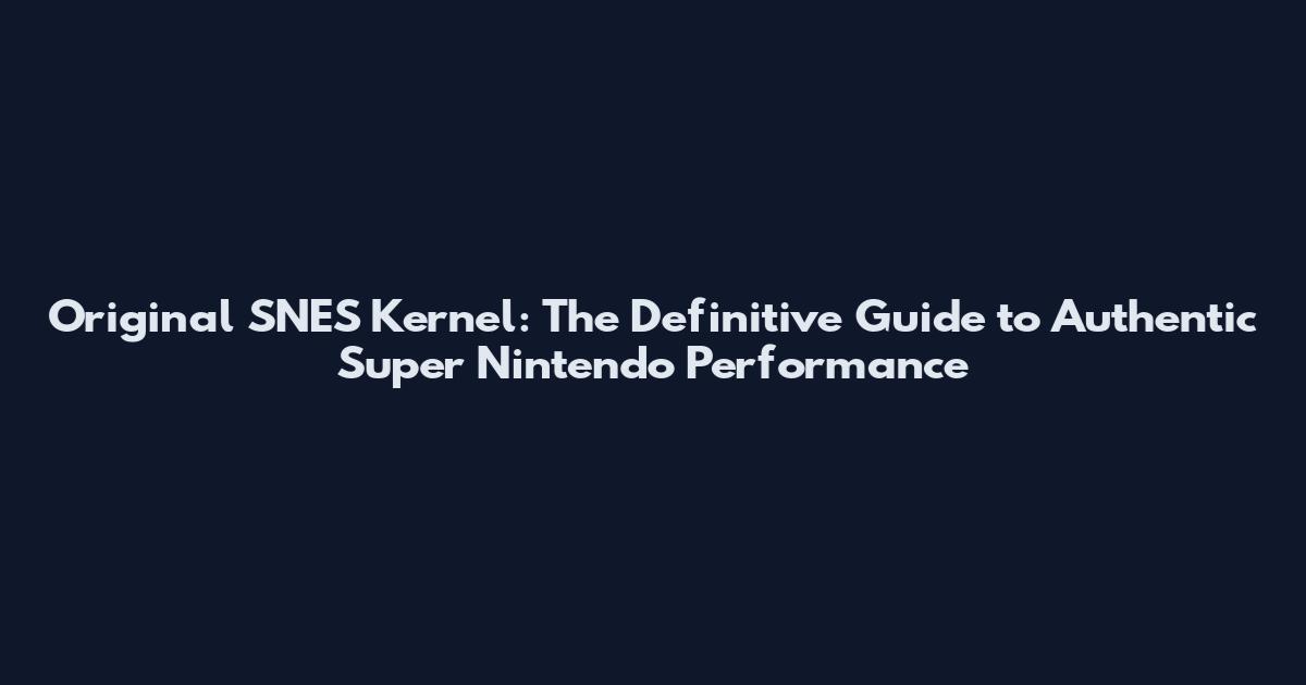 Original SNES Kernel: The Definitive Guide to Authentic Super Nintendo Performance