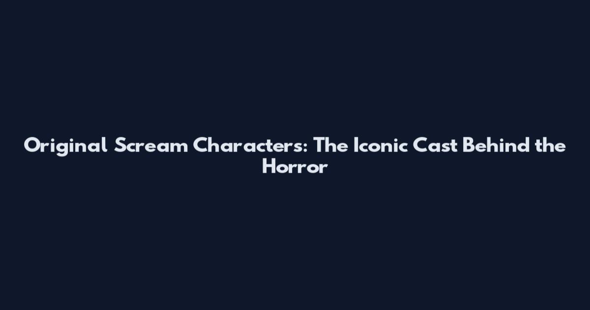 Original Scream Characters: The Iconic Cast Behind the Horror