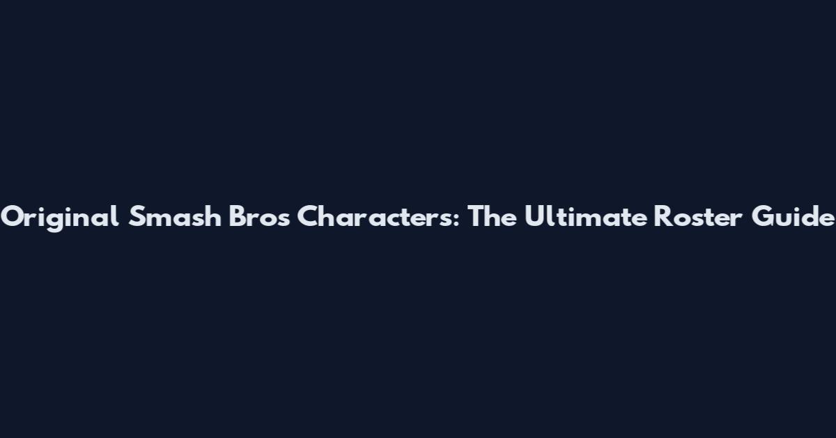 Original Smash Bros Characters: The Ultimate Roster Guide