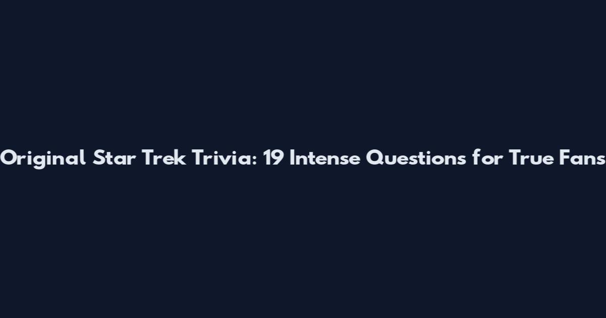 Original Star Trek Trivia: 19 Intense Questions for True Fans