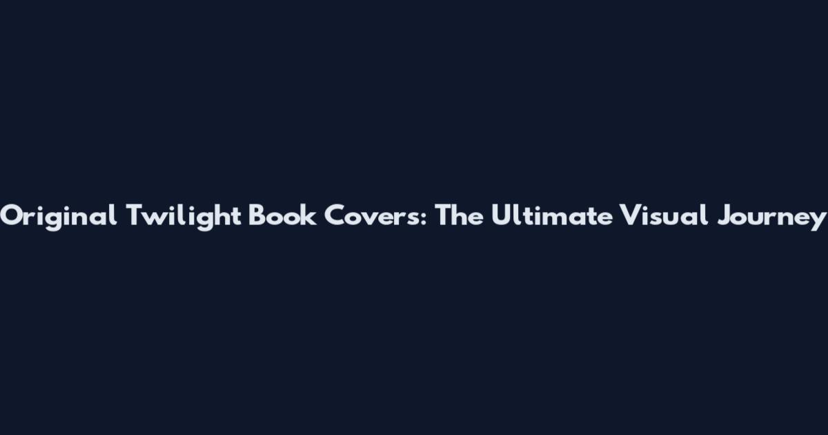 Original Twilight Book Covers: The Ultimate Visual Journey