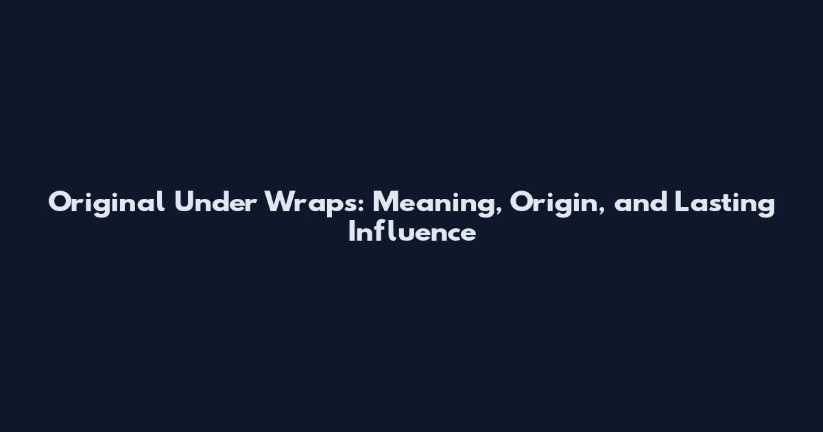 Original Under Wraps: Meaning, Origin, and Lasting Influence