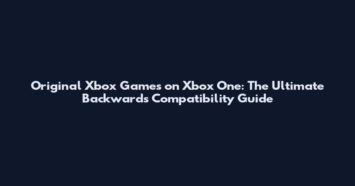 Original Xbox Games on Xbox One: The Ultimate Backwards Compatibility Guide