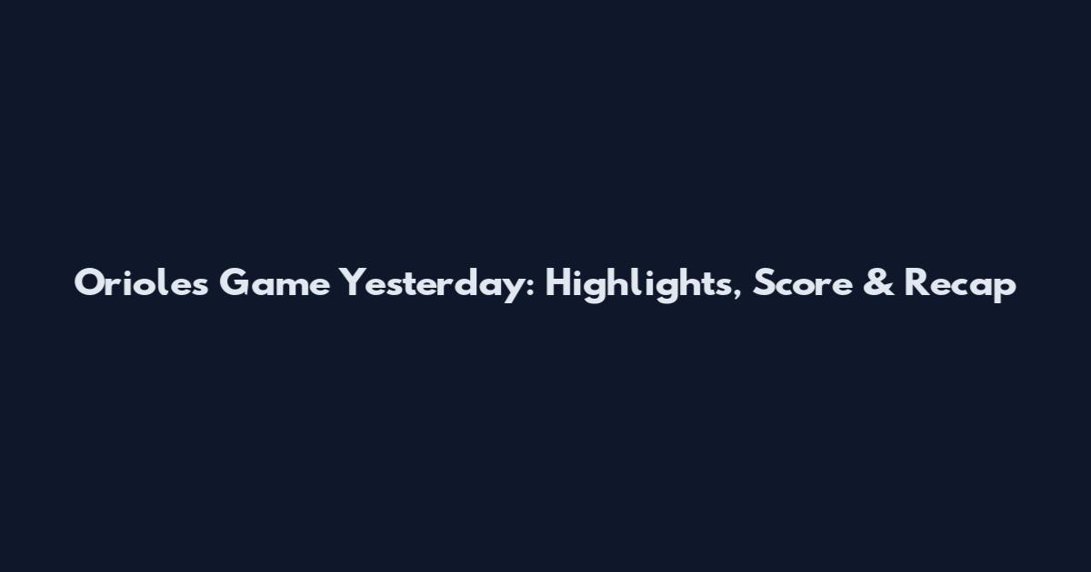 Orioles Game Yesterday: Highlights, Score & Recap