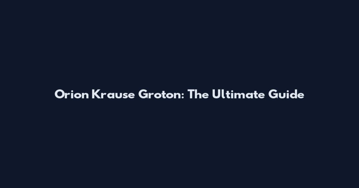 Orion Krause Groton: The Ultimate Guide