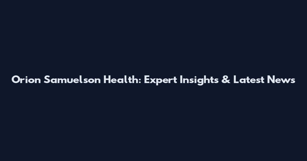 Orion Samuelson Health: Expert Insights & Latest News