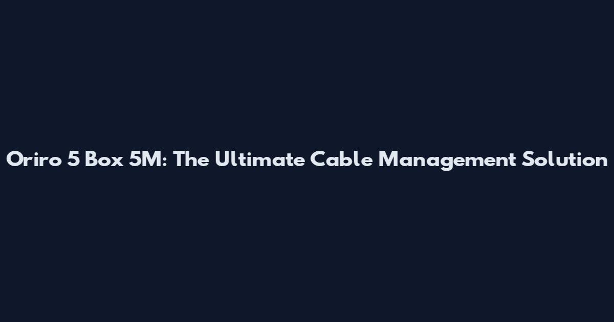 Oriro 5 Box 5M: The Ultimate Cable Management Solution