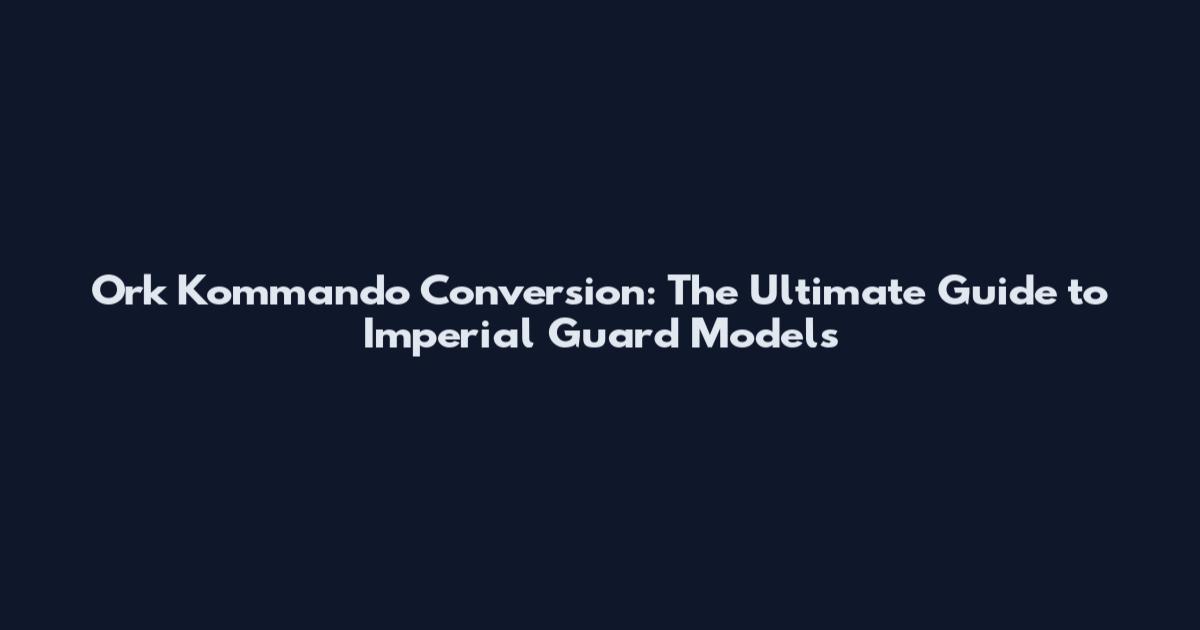 Ork Kommando Conversion: The Ultimate Guide to Imperial Guard Models