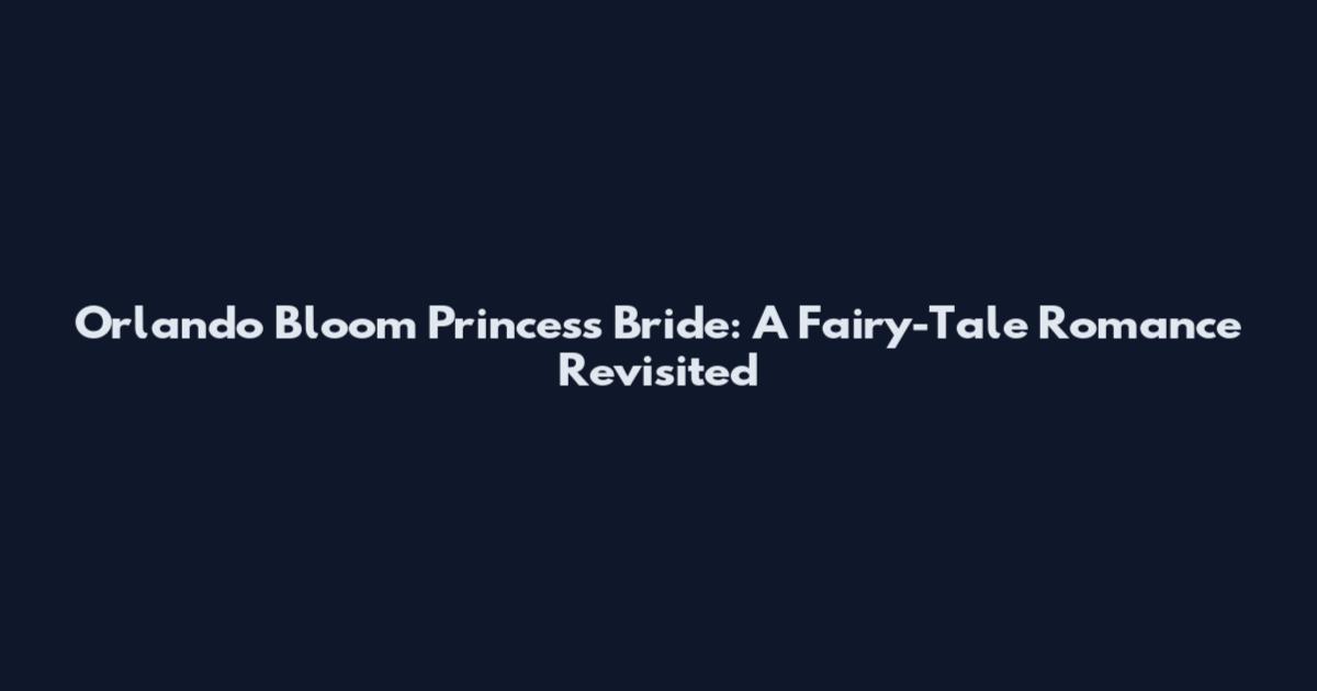 Orlando Bloom Princess Bride: A Fairy-Tale Romance Revisited