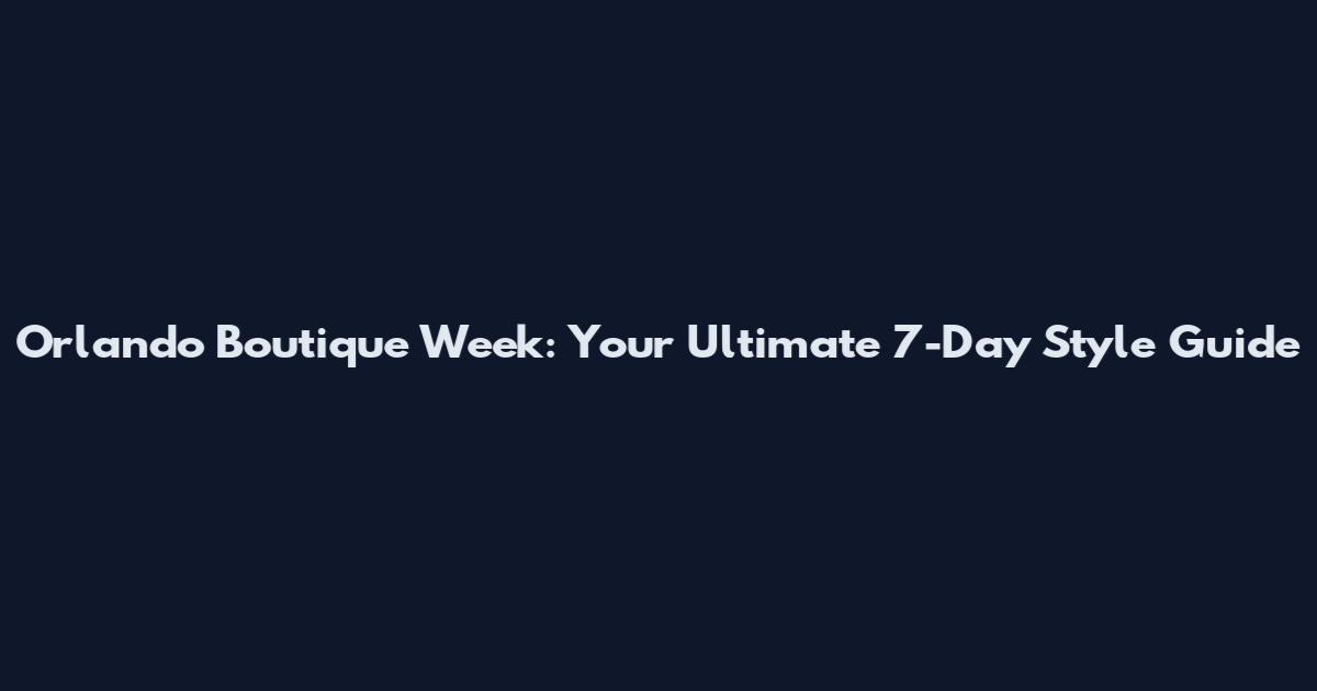 Orlando Boutique Week: Your Ultimate 7-Day Style Guide