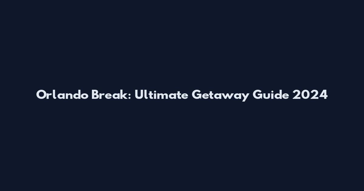 Orlando Break: Ultimate Getaway Guide 2024