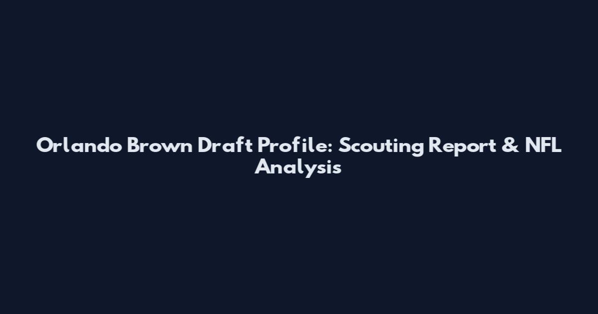 Orlando Brown Draft Profile: Scouting Report & NFL Analysis