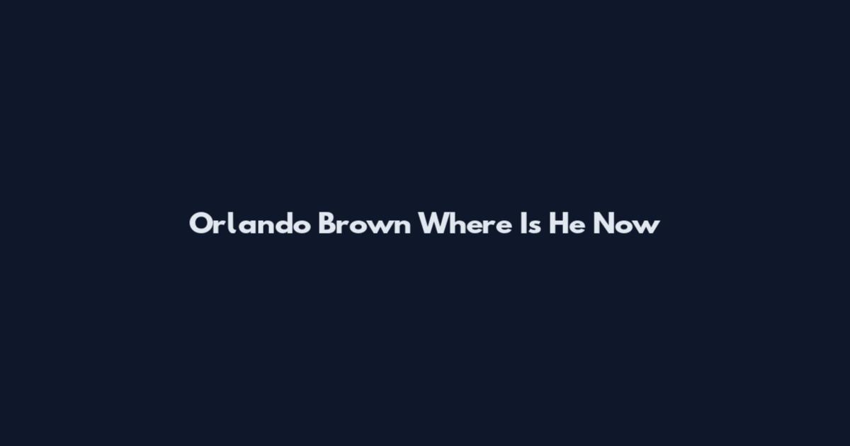 Orlando Brown Where Is He Now