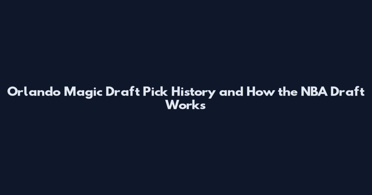 Orlando Magic Draft Pick History and How the NBA Draft Works