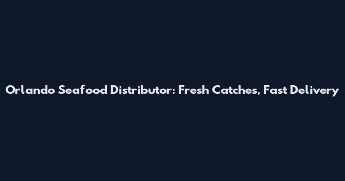 Orlando Seafood Distributor: Fresh Catches, Fast Delivery