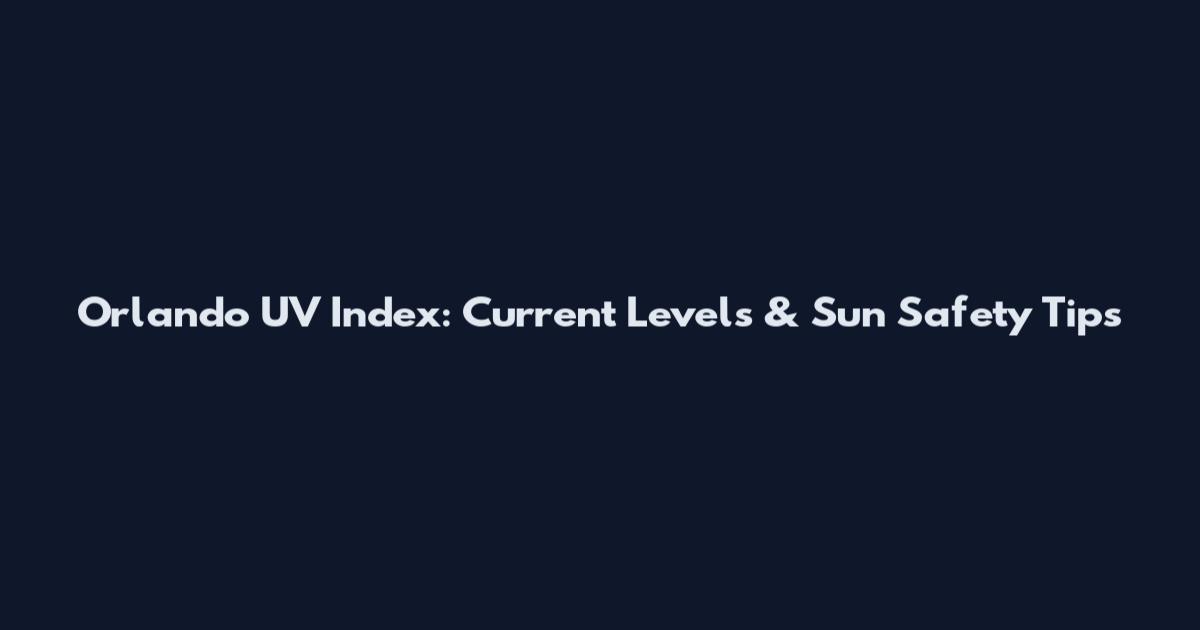 Orlando UV Index: Current Levels & Sun Safety Tips