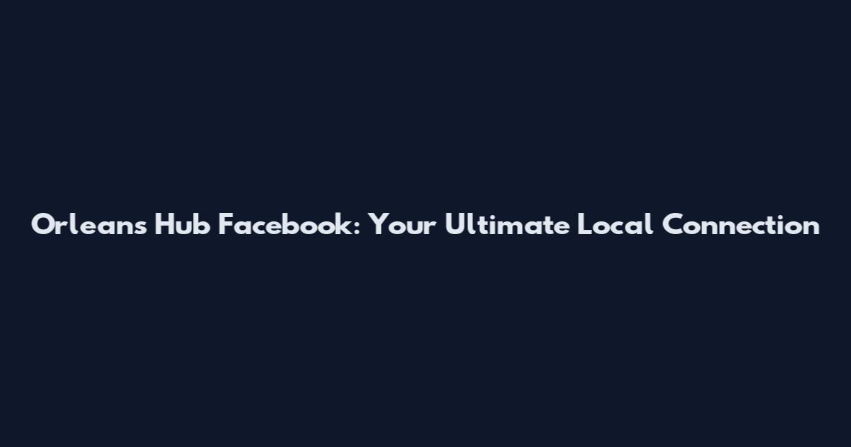 Orleans Hub Facebook: Your Ultimate Local Connection