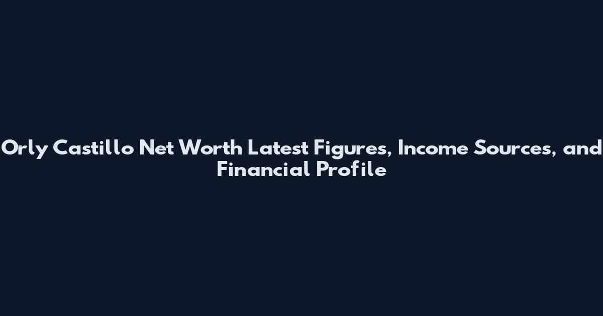 Orly Castillo Net Worth Latest Figures, Income Sources, and Financial Profile