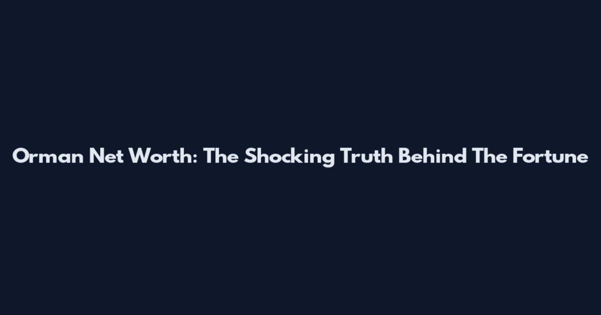 Orman Net Worth: The Shocking Truth Behind The Fortune