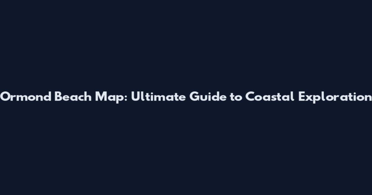 Ormond Beach Map: Ultimate Guide to Coastal Exploration